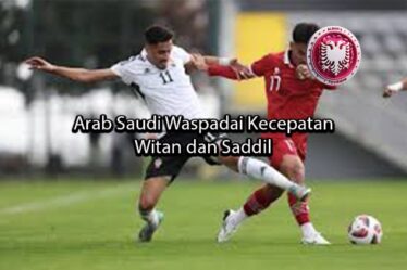 albaniatourism Arab Saudi Waspadai Kecepatan Witan dan Saddil