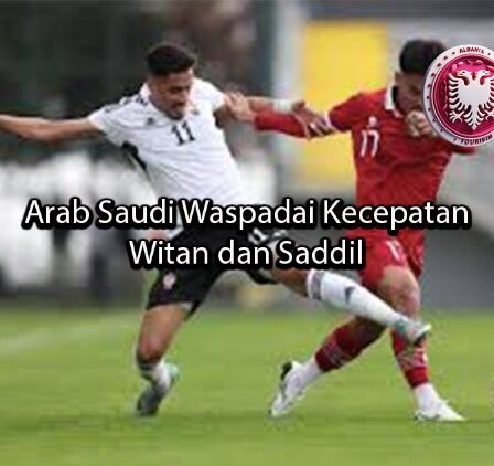 albaniatourism Arab Saudi Waspadai Kecepatan Witan dan Saddil