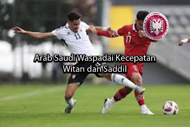 albaniatourism Arab Saudi Waspadai Kecepatan Witan dan Saddil